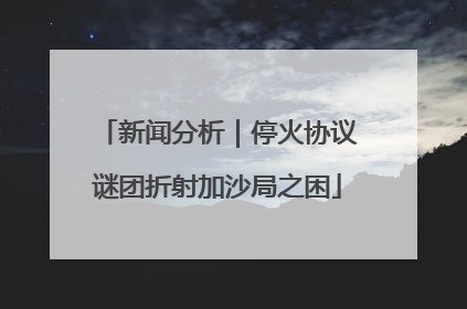 新闻分析｜停火协议谜团折射加沙局之困